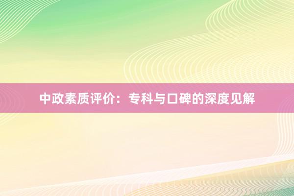 中政素质评价：专科与口碑的深度见解