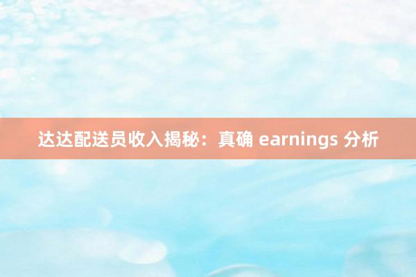 达达配送员收入揭秘：真确 earnings 分析