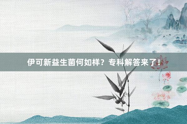 伊可新益生菌何如样？专科解答来了！