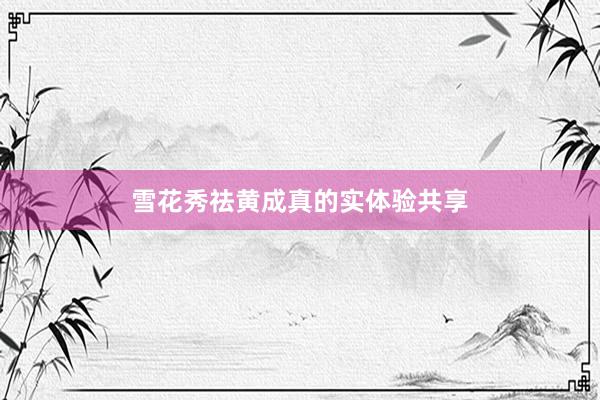 雪花秀祛黄成真的实体验共享