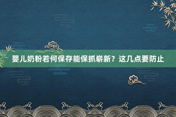 婴儿奶粉若何保存能保抓崭新？这几点要防止