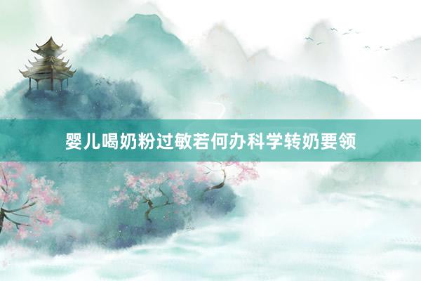 婴儿喝奶粉过敏若何办科学转奶要领