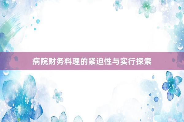病院财务料理的紧迫性与实行探索