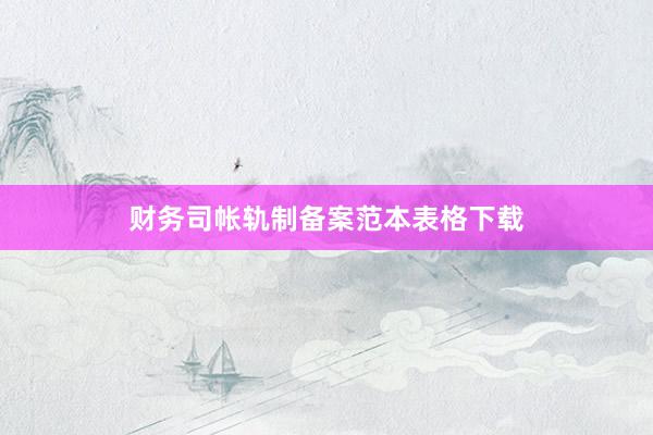 财务司帐轨制备案范本表格下载