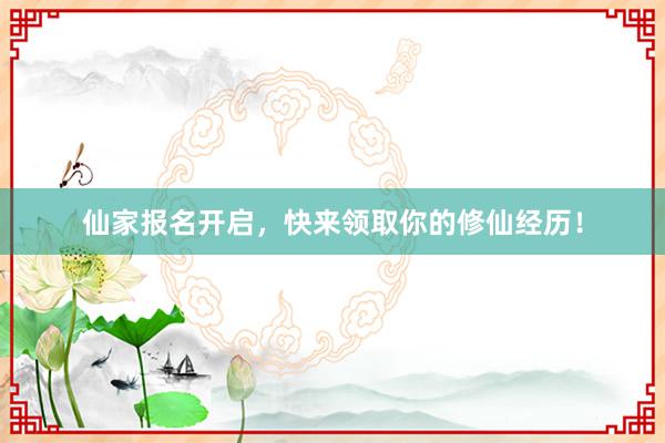 仙家报名开启，快来领取你的修仙经历！
