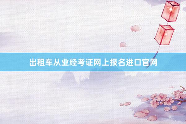 出租车从业经考证网上报名进口官网