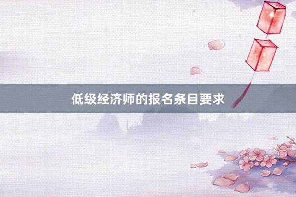 低级经济师的报名条目要求