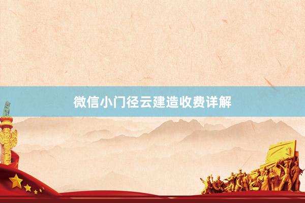 微信小门径云建造收费详解