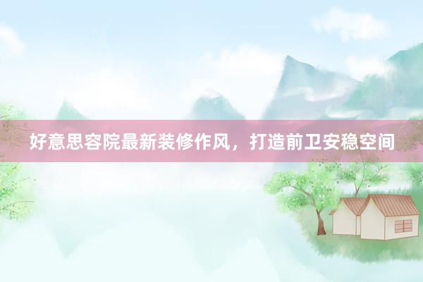 好意思容院最新装修作风，打造前卫安稳空间