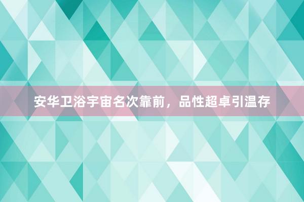 安华卫浴宇宙名次靠前，品性超卓引温存